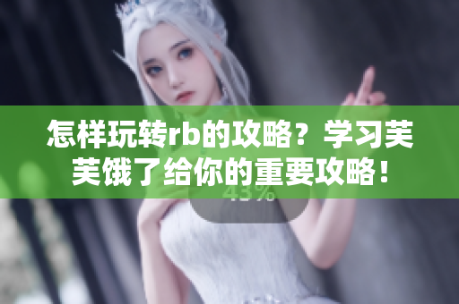 怎样玩转rb的攻略？学习芙芙饿了给你的重要攻略！