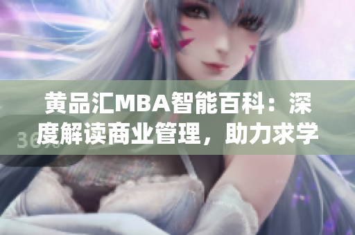 黄品汇MBA智能百科：深度解读商业管理，助力求学者提升智慧(1)