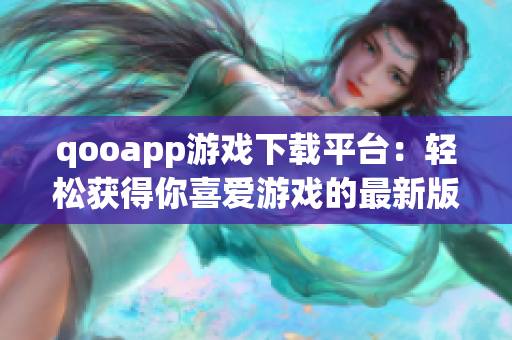 qooapp游戏下载平台：轻松获得你喜爱游戏的最新版本！