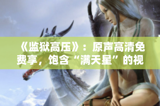 《监狱高压》：原声高清免费享，饱含“满天星”的视听盛宴！