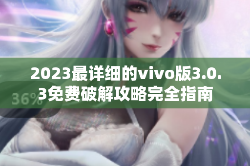 2023最详细的vivo版3.0.3免费破解攻略完全指南