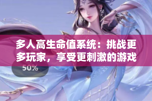 多人高生命值系统：挑战更多玩家，享受更刺激的游戏体验