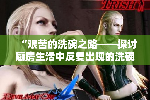 “艰苦的洗碗之路——探讨厨房生活中反复出现的洗碗难题”