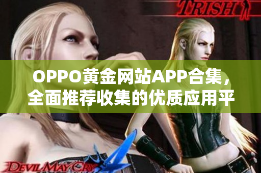 OPPO黄金网站APP合集，全面推荐收集的优质应用平台！