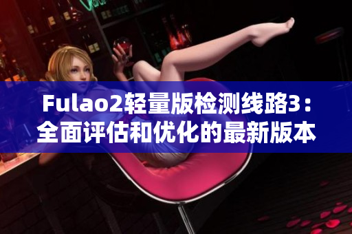 Fulao2轻量版检测线路3：全面评估和优化的最新版本发布
