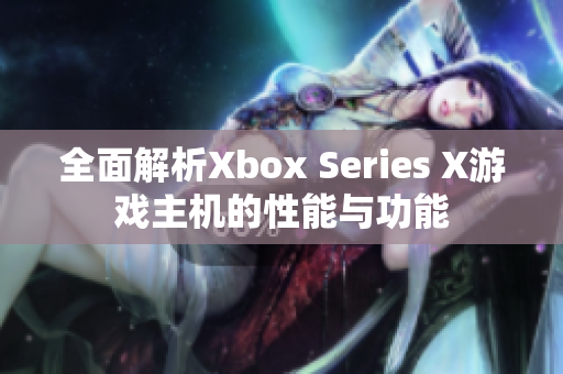 全面解析Xbox Series X游戏主机的性能与功能