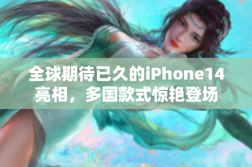 全球期待已久的iPhone14亮相，多国款式惊艳登场