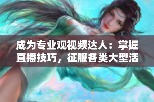 成为专业观视频达人：掌握直播技巧，征服各类大型活动