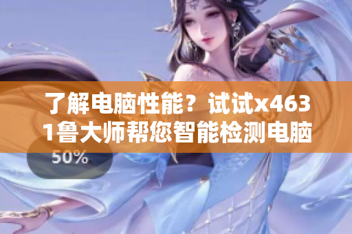 了解电脑性能？试试x4631鲁大师帮您智能检测电脑硬件配置！