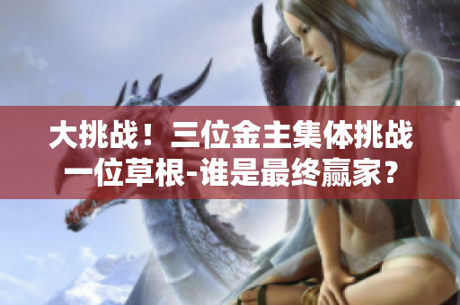 大挑战！三位金主集体挑战一位草根-谁是最终赢家？