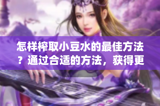 怎样榨取小豆水的最佳方法？通过合适的方法，获得更多的小豆水！(1)