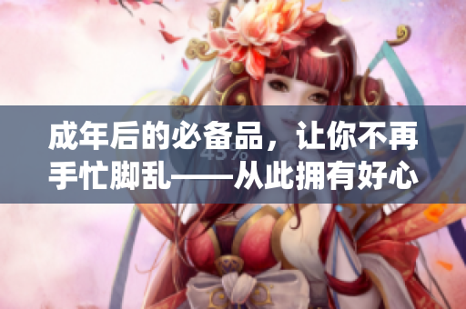 成年后的必备品，让你不再手忙脚乱——从此拥有好心情(1)