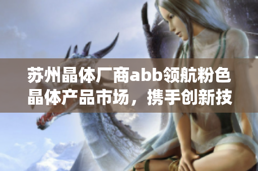 苏州晶体厂商abb领航粉色晶体产品市场，携手创新技术深耕行业(1)