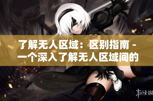了解无人区域：区别指南 - 一个深入了解无人区域间的区别的指南