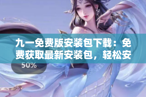九一免费版安装包下载：免费获取最新安装包，轻松安装畅玩
