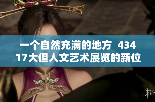 一个自然充满的地方  43417大但人文艺术展览的新位置