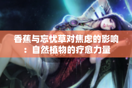 香蕉与忘忧草对焦虑的影响：自然植物的疗愈力量