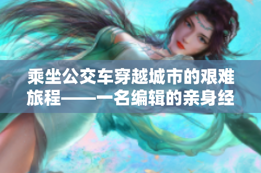 乘坐公交车穿越城市的艰难旅程——一名编辑的亲身经历