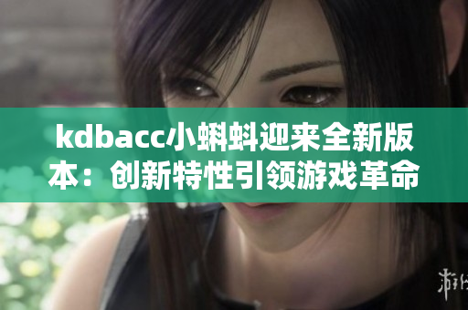 kdbacc小蝌蚪迎来全新版本：创新特性引领游戏革命！