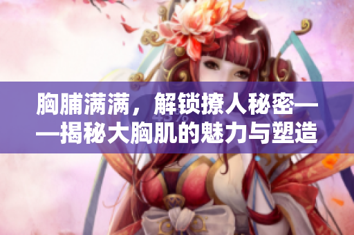 胸脯满满，解锁撩人秘密——揭秘大胸肌的魅力与塑造技巧