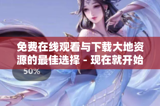 免费在线观看与下载大地资源的最佳选择 - 现在就开始享受吧!