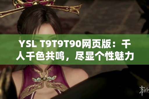 YSL T9T9T90网页版：千人千色共鸣，尽显个性魅力