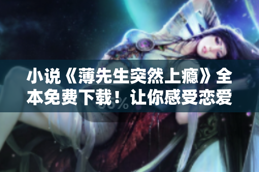 小说《薄先生突然上瘾》全本免费下载！让你感受恋爱中的甜蜜痛苦