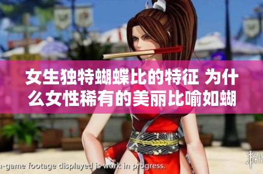女生独特蝴蝶比的特征 为什么女性稀有的美丽比喻如蝴蝶