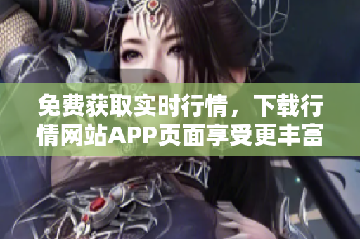 免费获取实时行情，下载行情网站APP页面享受更丰富的服务