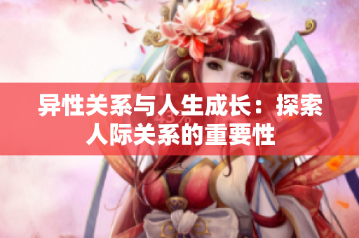 异性关系与人生成长：探索人际关系的重要性