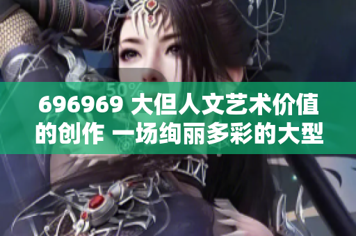 696969 大但人文艺术价值的创作 一场绚丽多彩的大型壁画展览
