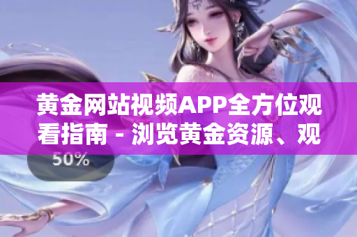 黄金网站视频APP全方位观看指南 - 浏览黄金资源、观摩丰富内容