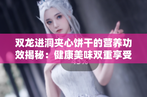 双龙进洞夹心饼干的营养功效揭秘：健康美味双重享受