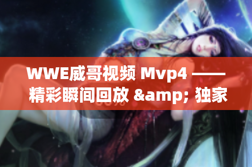 WWE威哥视频 Mvp4 —— 精彩瞬间回放 & 独家幕后花絮
