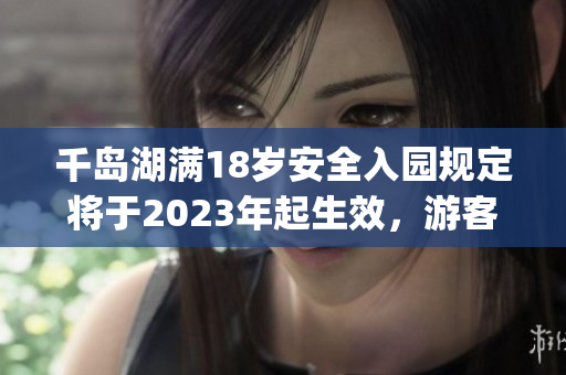 千岛湖满18岁安全入园规定将于2023年起生效，游客需知。(1)