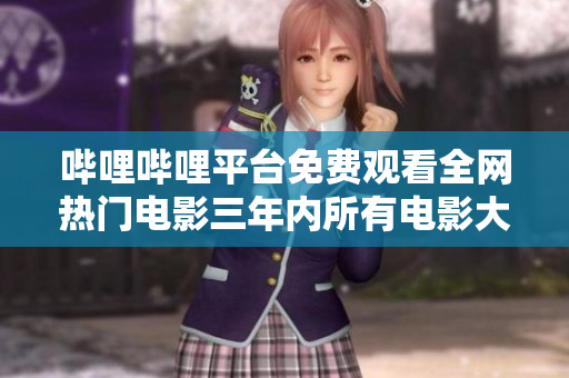 哔哩哔哩平台免费观看全网热门电影三年内所有电影大全