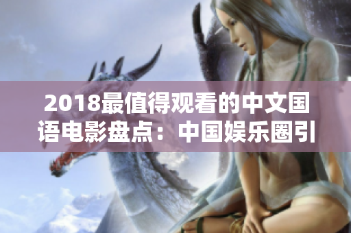 2018最值得观看的中文国语电影盘点：中国娱乐圈引领视觉盛宴！