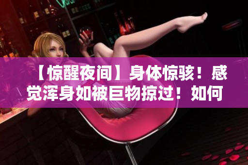 【惊醒夜间】身体惊骇！感觉浑身如被巨物掠过！如何自救？