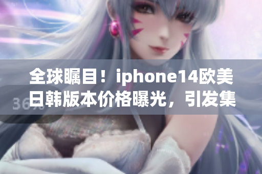 全球瞩目！iphone14欧美日韩版本价格曝光，引发集体期待