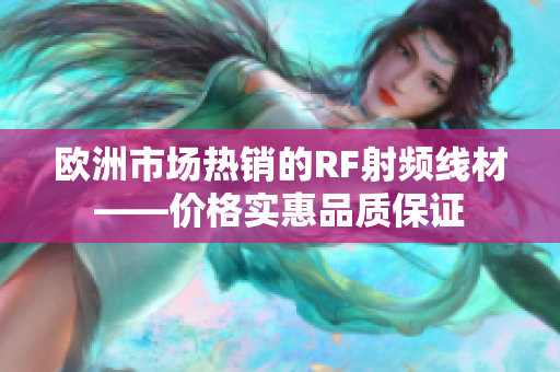 欧洲市场热销的RF射频线材——价格实惠品质保证