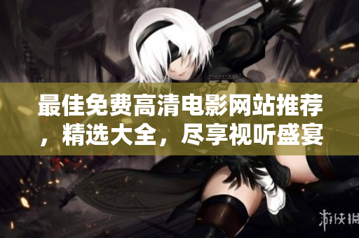 最佳免费高清电影网站推荐，精选大全，尽享视听盛宴