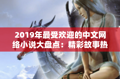 2019年最受欢迎的中文网络小说大盘点：精彩故事热门推荐