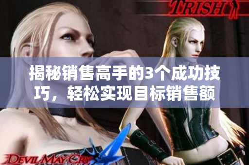 揭秘销售高手的3个成功技巧，轻松实现目标销售额