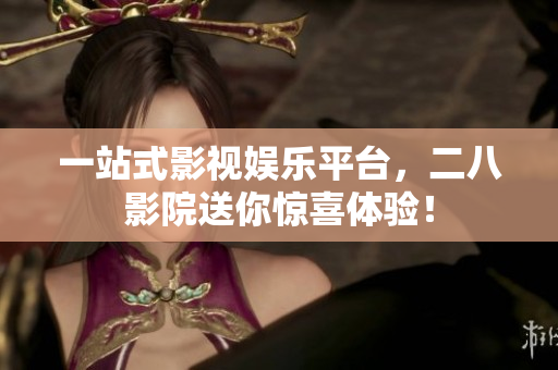 一站式影视娱乐平台，二八影院送你惊喜体验！