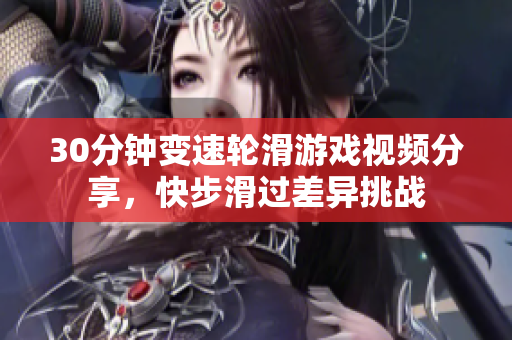 30分钟变速轮滑游戏视频分享，快步滑过差异挑战