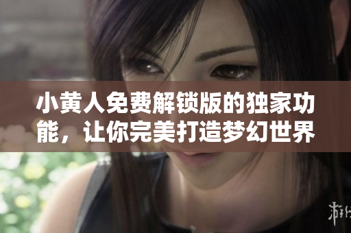 小黄人免费解锁版的独家功能，让你完美打造梦幻世界！
