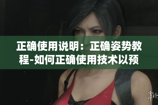 正确使用说明：正确姿势教程-如何正确使用技术以预防伤害(1)