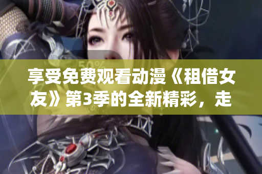 享受免费观看动漫《租借女友》第3季的全新精彩，走进新的恋爱冒险(1)