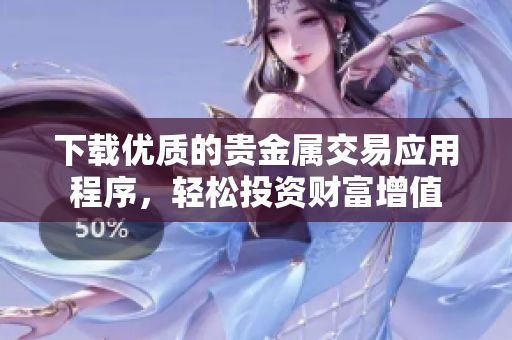 下载优质的贵金属交易应用程序，轻松投资财富增值