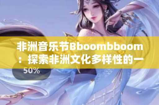 非洲音乐节Bboombboom：探索非洲文化多样性的一夜狂欢